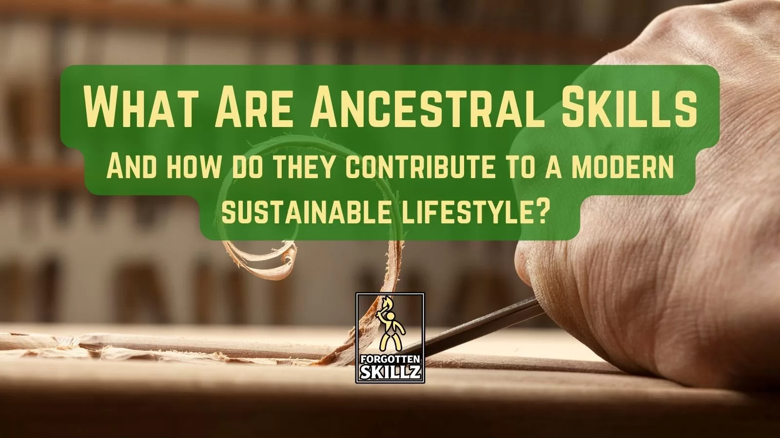 What Are Ancestral Skills And how do they contribute to a modern sustainable lifestyle?